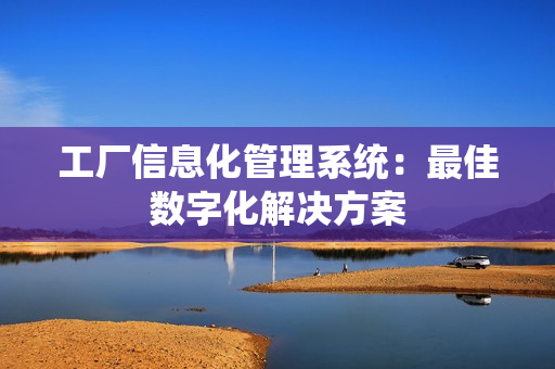工厂信息化管理系统：最佳数字化解决方案(图1)